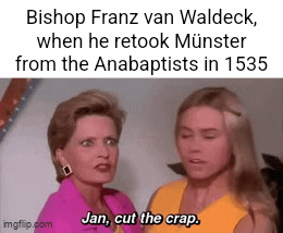 Bishop Franz van Waldeck, when he retook Münster from the Anabaptists in 1535 imgflip.com Jan, cut the crap.