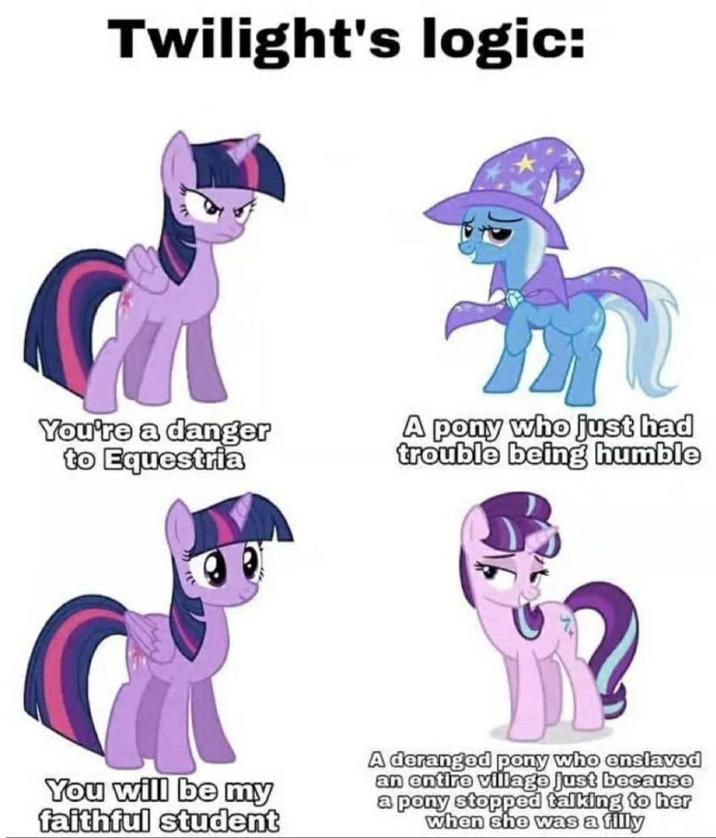 Twilight's logic: You're a danger to Equestria A pony who just had trouble being humble You will be my faithful student A deranged pony who enslaved an entire village just because a pony stopped talking to her when she was a filly