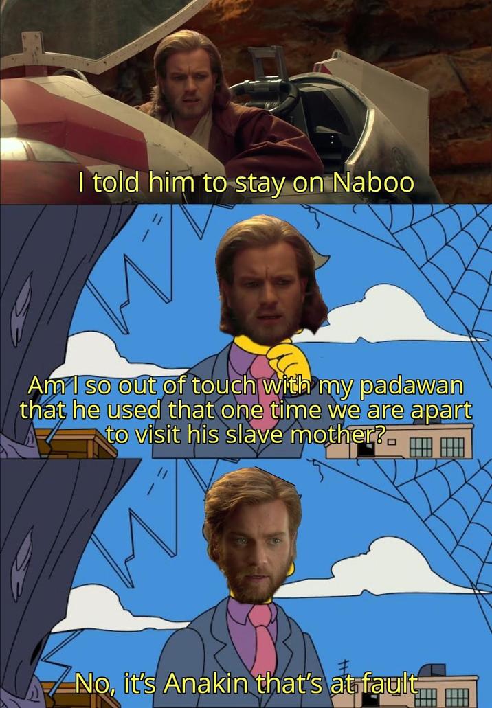 I told him to stay on Naboo Am I so out of touch with my padawan that he used that one time we are apart to visit his slave mother? No, it's Anakin that's at fault