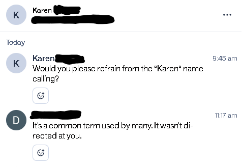 Karen K Today Karen K D Would you please refrain from the "Karen" name calling? It's a common term used by many. It wasn't di- rected at you. 8 9:45 am 11:17 am