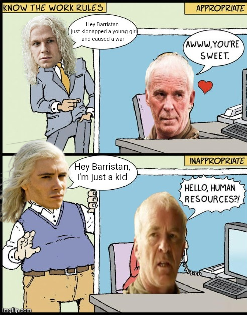 KNOW THE WORK RULES Hey Barristan (just kidnapped a young girl and caused a war imgflip.com APPROPRIATE AWWW.YOU'RE SWEET. INAPPROPRIATE Hey Barristan, I'm just a kid HELLO, HUMAN RESOURCES?!