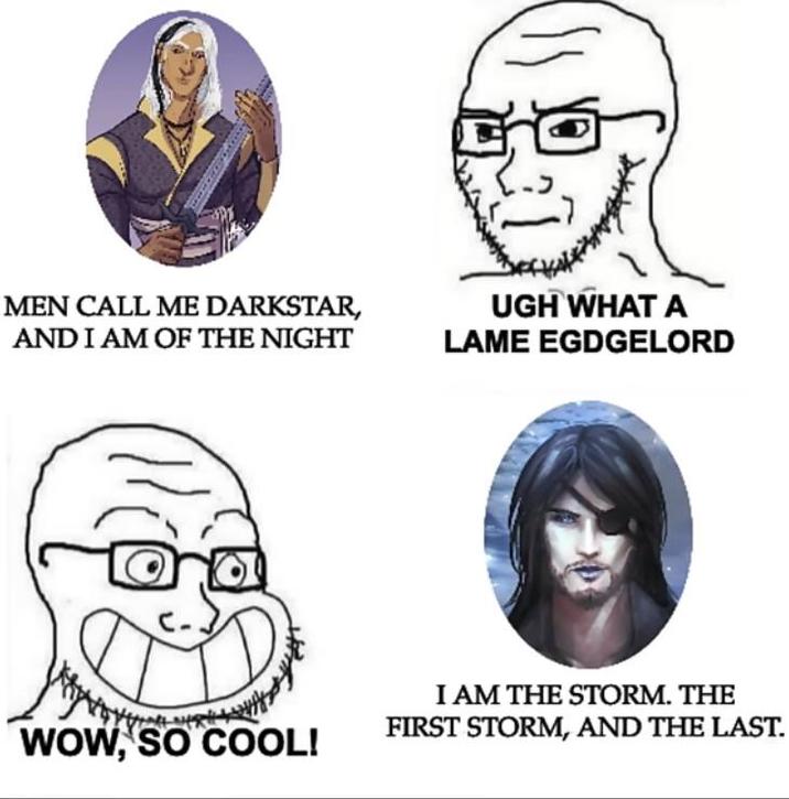 MEN CALL ME DARKSTAR, AND I AM OF THE NIGHT UGH WHAT A LAME EGDGELORD MWAY'S I AM THE STORM. THE FIRST STORM, AND THE LAST. WOW, SO COOL!
