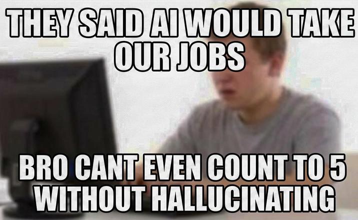 THEY SAID AI WOULD TAKE OUR JOBS BRO CANT EVEN COUNT TO 5 WITHOUT HALLUCINATING