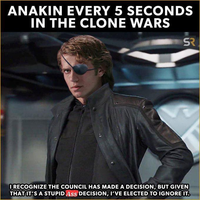 ANAKIN EVERY 5 SECONDS IN THE CLONE WARS SR RECOGNIZE THE COUNCIL HAS MADE A DECISION, BUT GIVEN THAT IT'S A STUPID ASS DECISION, I'VE ELECTED TO IGNORE IT.