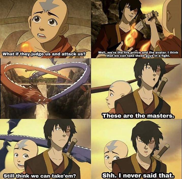 What if they judge us and attack us? Well, we're the fire prince and the avatar. I think that we can take these guys in a fight. These are the masters. Still think we can take'em? Shh. I never said that.