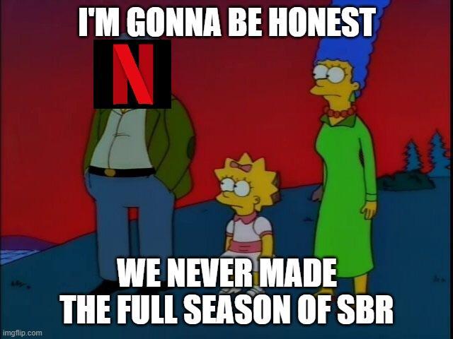 I'M GONNA BE HONEST N 13321 imgflip.com WE NEVER MADE THE FULL SEASON OF SBR
