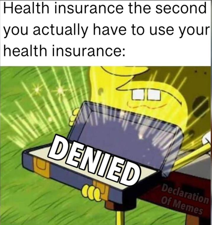 Health insurance the second you actually have to use your health insurance: DENIED Declaration Of Memes