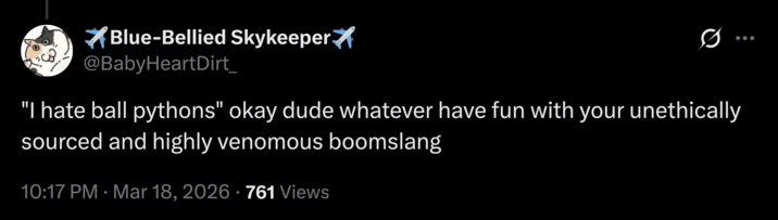 Blue-Bellied Skykeeper * @BabyHeartDirt_ "I hate ball pythons" okay dude whatever have fun with your unethically sourced and highly venomous boomslang 10:17 PM · Mar 18, 2026-761 Views