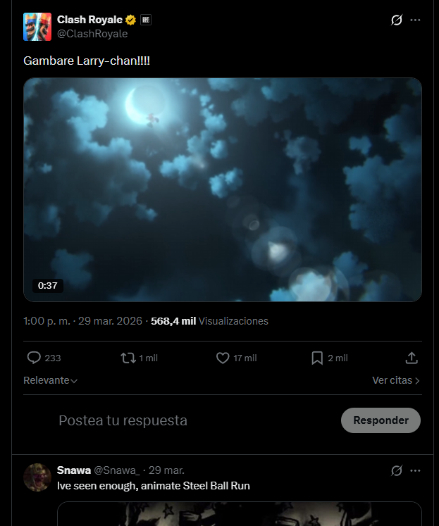 Clash Royale @ClashRoyale Gambare Larry-chan!!!! 0:37 1:00 p.m. - 29 mar. 2026 - 568,4 mil Visualizaciones 233 Relevante 1 mil Postea tu respuesta .. 17 mil ☐ 2 mil Ver citas > Snawa @Snawa_ - 29 mar. Ive seen enough, animate Steel Ball Run Responder Ø...
