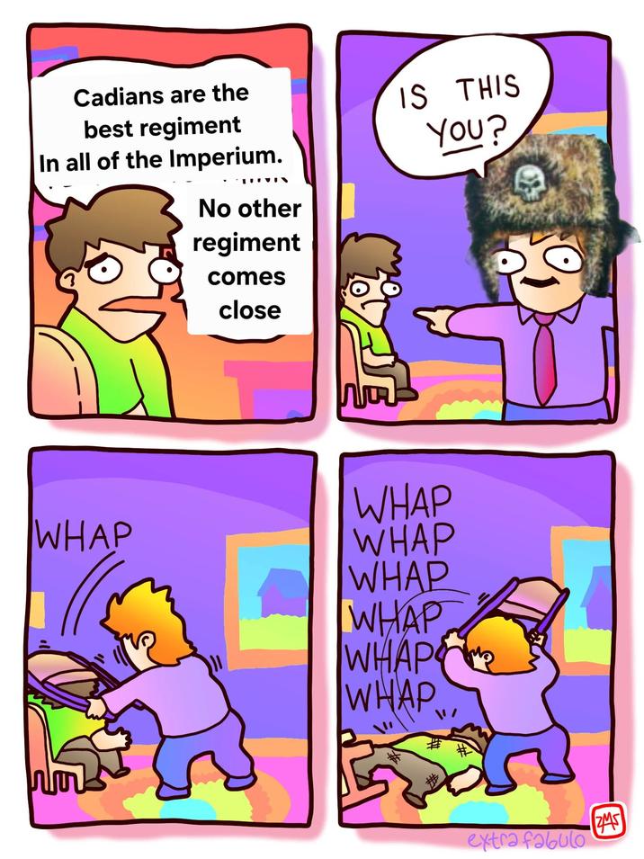 Cadians are the best regiment In all of the Imperium. No other regiment comes close IS THIS YOU? WHAP WHAP WHAP WHAP WHAP WHAPE WHAP extra fabulo ZMS
