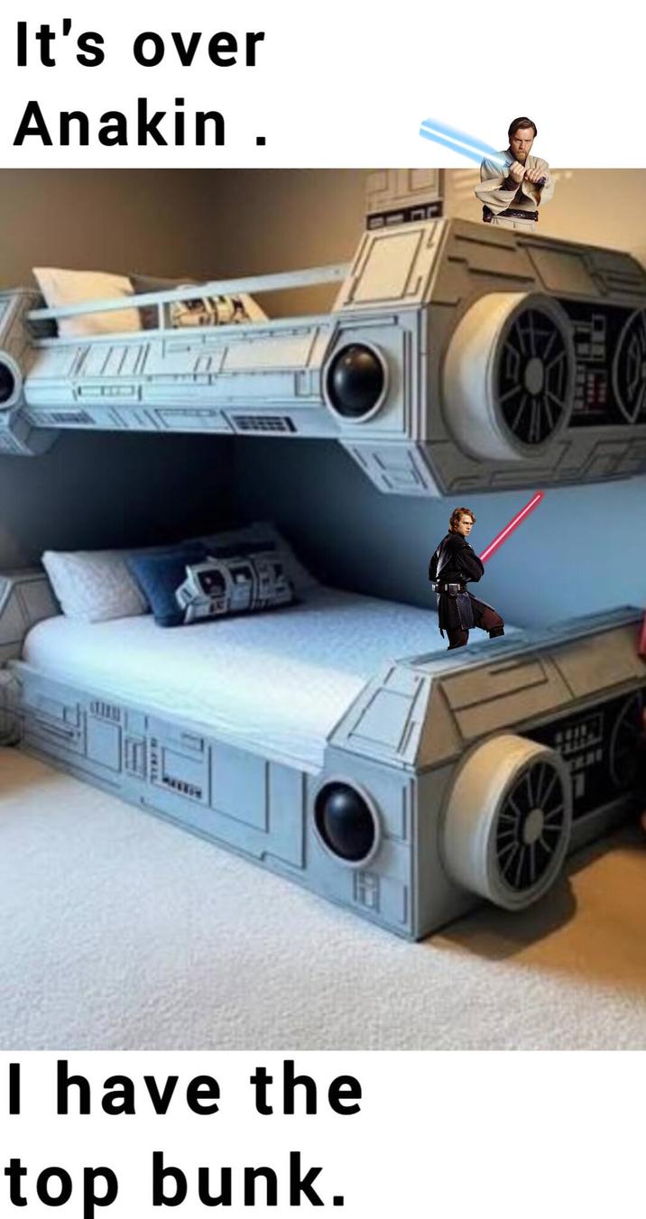 It's over Anakin. I have the top bunk.