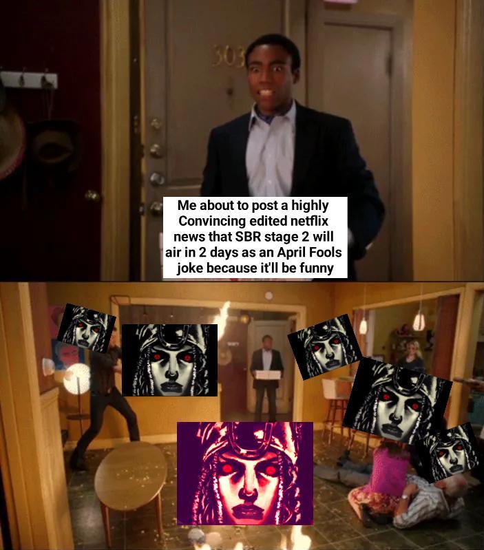 303 Me about to post a highly Convincing edited netflix news that SBR stage 2 will air in 2 days as an April Fools joke because it'll be funny