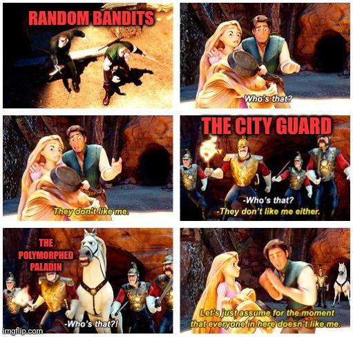 RANDOM BANDITS Who's that? THE CITY GUARD They don't like me. -Who's that? -They don't like me either. THE POLYMORPHED PALADIN -Who's that?! Let's just assume for the moment that everyone in here doesn't like me. imgflip.com