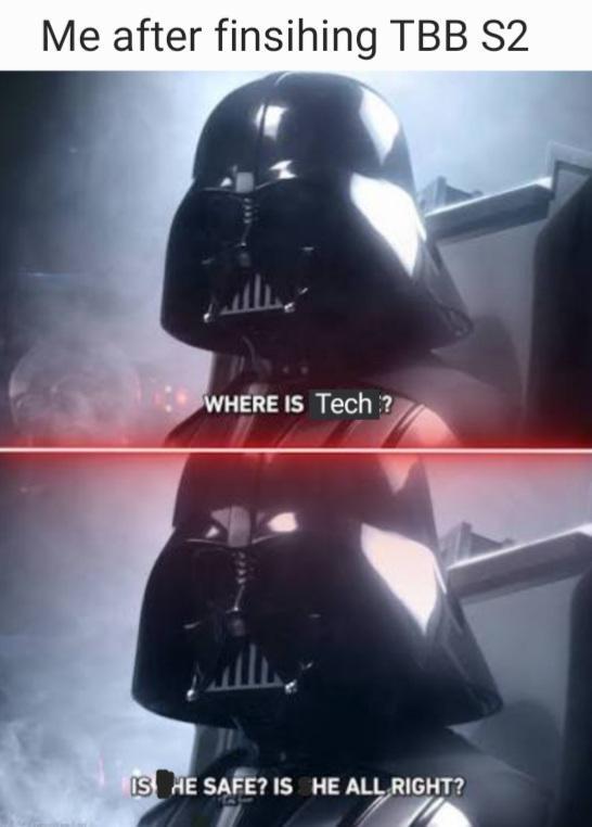 Me after finsihing TBB S2 WHERE IS Tech? IS HE SAFE? IS HE ALL RIGHT?