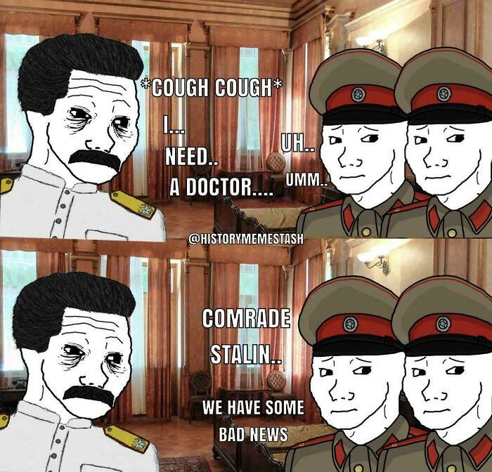 *COUGH COUGH* NEED.. UH.. A DOCTOR.... UMM... @HISTORYMEMESTASH COMRADE STALIN.. WE HAVE SOME BAD NEWS C