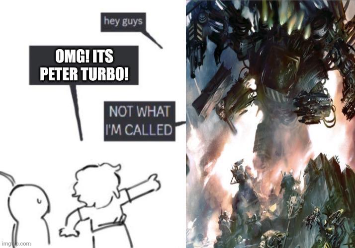 imgb.com hey guys OMG! ITS PETER TURBO! NOT WHAT I'M CALLED