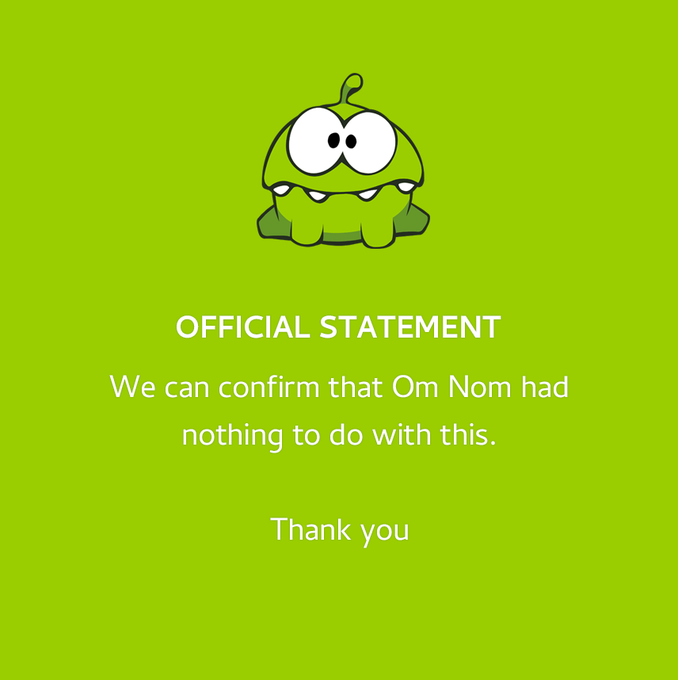 OFFICIAL STATEMENT We can confirm that Om Nom had nothing to do with this. Thank you