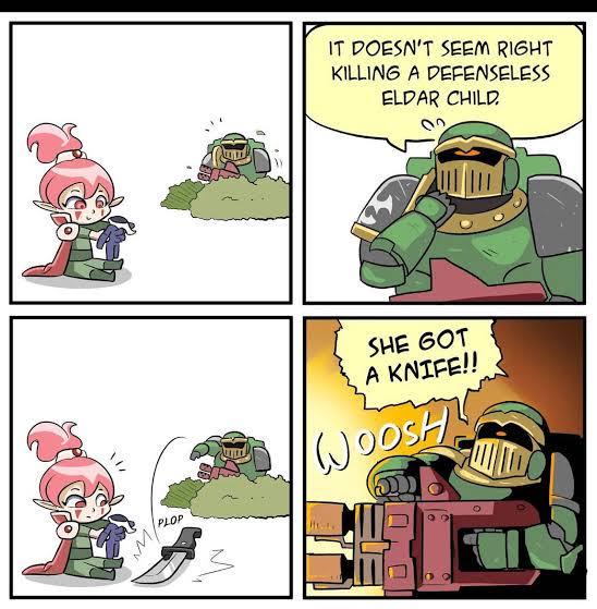 PLOP IT DOESN'T SEEM RIGHT KILLING A DEFENSELESS ELDAR CHILD SHE GOT A KNIFE!! WOOSH