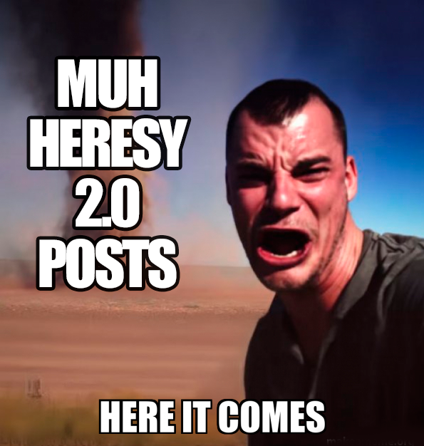 MUH HERESY 20 POSTS HERE IT COMES
