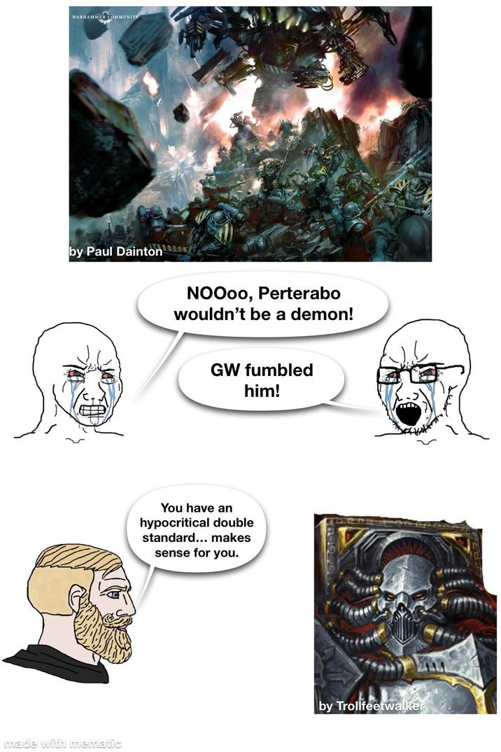 WARHAMMER COMMUNITY by Paul Dainton made with mematic NOOoo, Perterabo wouldn't be a demon! GW fumbled him! You have an hypocritical double standard... makes sense for you. by Trollfeetwalker