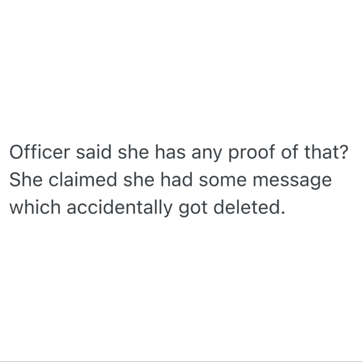 Officer said she has any proof of that? She claimed she had some message which accidentally got deleted.