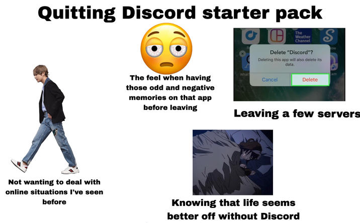 Quitting Discord starter pack The Weather Channel S Not wanting to deal with online situations I've seen before R Delete "Discord"? Deleting this app will also delete its data. ow The feel when having those odd and negative memories on that app before leaving What Cancel Cam Delete Leaving a few servers Knowing that life seems better off without Discord
