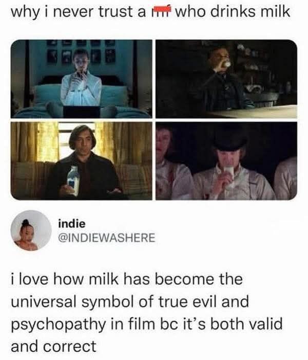why i never trust a who drinks milk indie @INDIEWASHERE i love how milk has become the universal symbol of true evil and psychopathy in film bc it's both valid and correct