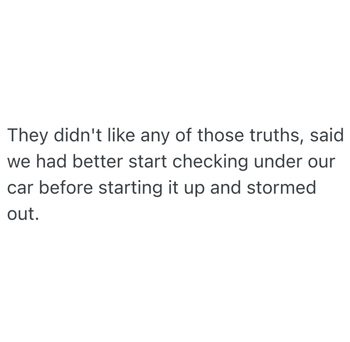They didn't like any of those truths, said we had better start checking under our car before starting it up and stormed out.
