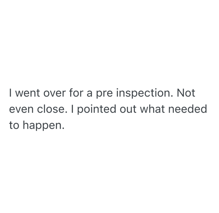 I went over for a pre inspection. Not even close. I pointed out what needed to happen.