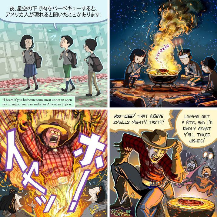 夜、星空の下で肉をバーベキューすると、 アメリカ人が現れると聞いたことがあります . *I heard if you barbecue some meat under an open sky at night, you can make an American appear. Cime HOO WEE! THAT RIBEYE SMELLS MIGHTY TASTY! Sszzzle SSSS LEMME GET A BITE, AND I'D KINDLY GRANT Y'ALL THREE WISHES !
