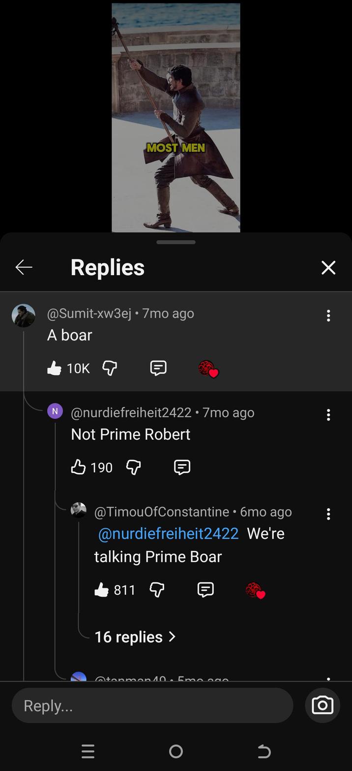 MOST MEN Replies @Sumit-xw3ej • 7mo ago A boar 10K N @nurdiefreiheit2422 • 7mo ago Not Prime Robert 190 @TimouOfConstantine • 6mo ago @nurdiefreiheit2422 We're talking Prime Boar 811 16 replies > @tonmon 10. 5mo odo Reply... = O n