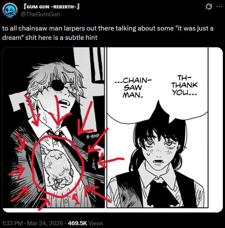 [GUM GUN-REBIRTH-] @TheGumGun to all chainsaw man larpers out there talking about some "it was just a dream" s--- here is a subtle hint B-BMP . 1:33 PM Mar 24, 2026 469.5K Views ...CHAIN- TH- THANK SAW MAN. YOU...