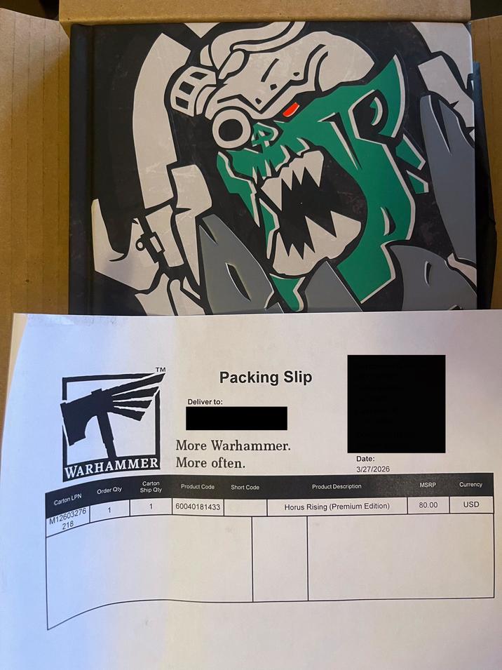 TM Deliver to: Packing Slip Customer PO n 03007088870 Order number: GJ763869 Customer ID: 63007088870 Customer Name: WARHAMMER Carton LPN M12603276 218 Order Qty Carton Ship Qty More Warhammer. More often. Product Code Short Code 1 1 60040181433 William Bennett Date: 3/27/2026 Product Description MSRP Currency Horus Rising (Premium Edition) 80.00 USD