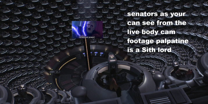 Unlimited power! senators as your can see from the live body cam footage palpatine is a Sith lord