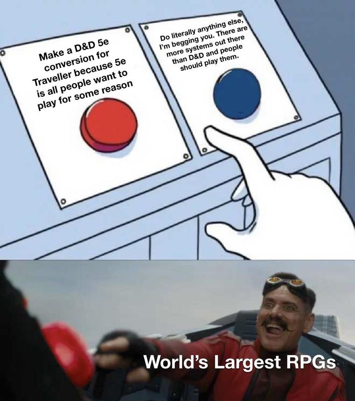 Make a D&D 5e conversion for Traveller because 5e is all people want to play for some reason Do literally anything else, I'm begging you. There are more systems out there than D&D and people should play them. 10 World's Largest RPGs
