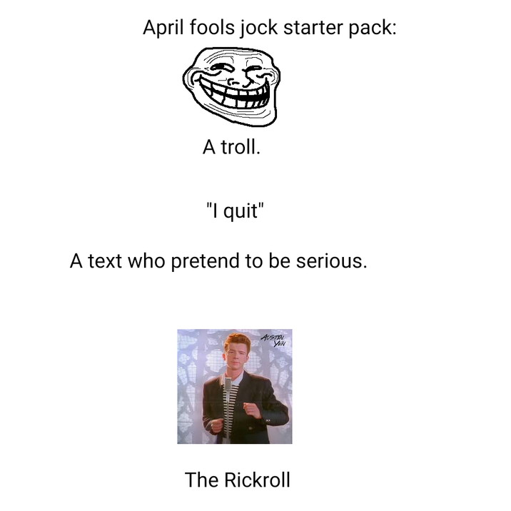 April fools jock starter pack: A troll. "I quit" A text who pretend to be serious. AUSTIN YEN The Rickroll