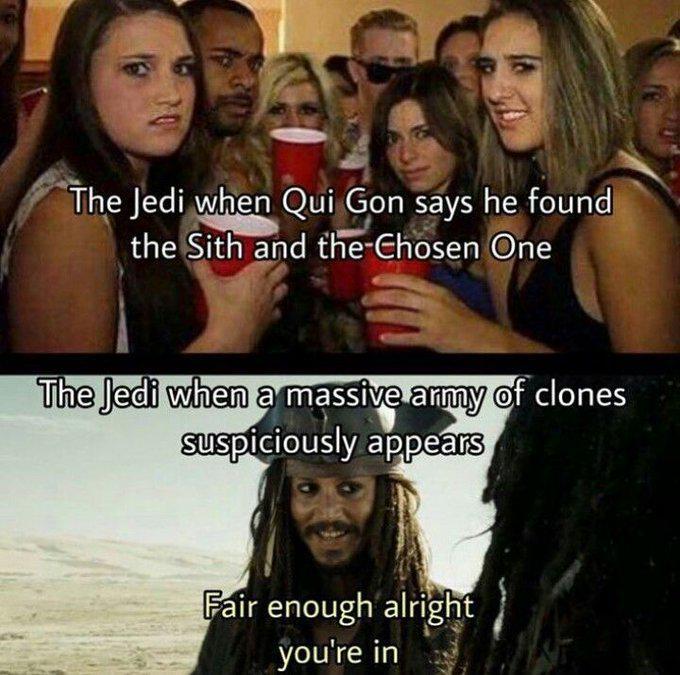 The Jedi when Qui Gon says he found the Sith and the Chosen One The Jedi when a massive army of clones suspiciously appears Fair enough alright you're in