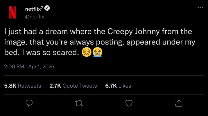 N netflix? @netflix I just had a dream where the Creepy Johnny from the image, that you're always posting, appeared under my bed. I was so scared. 2:00 PM Apr 1, 2026 5.8K Retweets 2.7K Quote Tweets 6.7K Likes 27 ↑