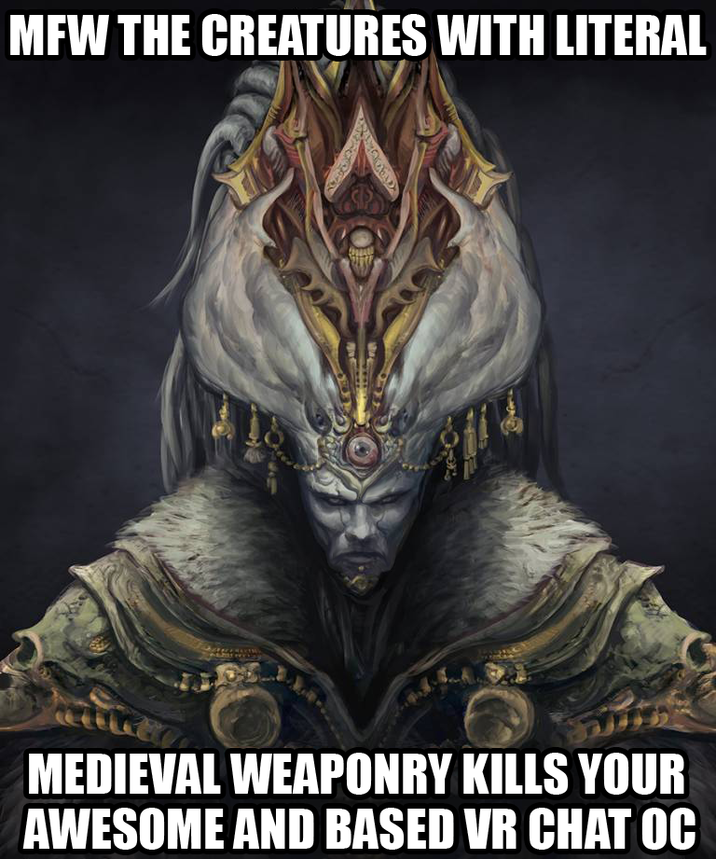 MFW THE CREATURES WITH LITERAL MEDIEVAL WEAPONRY KILLS YOUR AWESOME AND BASED VR CHAT OC