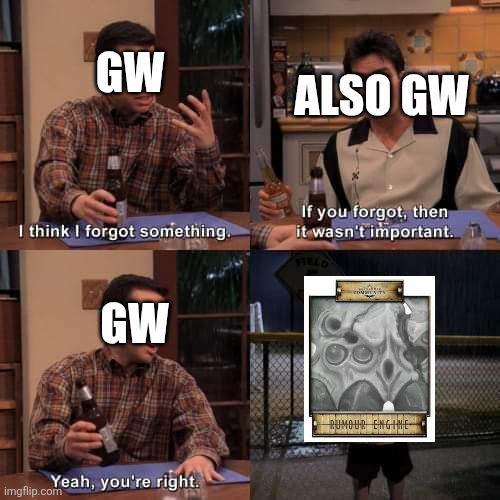 GW ALSO GW I think I forgot something. If you forgot, then it wasn't important. T FIELO GW Yeah, you're right. imgflip.com