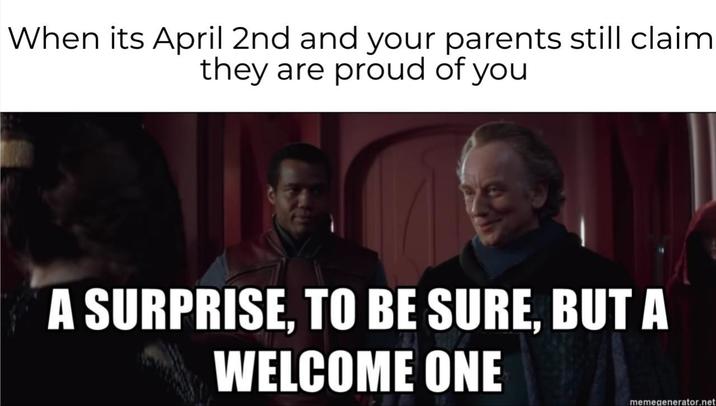 When its April 2nd and your parents still claim they are proud of you A SURPRISE, TO BE SURE, BUT A WELCOME ONE memegenerator.net