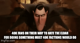 40K FANS ON THEIR WAY TO HATE THE ELDAR FOR DOING SOMETHING MOST 40K FACTIONS WOULD DO imgflip.com