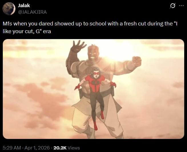 Jalak @JALAKJIRA Mfs when you dared showed up to school with a fresh cut during the "I like your cut, G" era 5:29 AM - Apr 1, 2026 20.2K Views