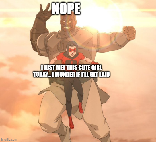 imgflip.com NOPE I JUST MET THIS CUTE GIRL TODAY. I WONDER IF I'LL GET LAID
