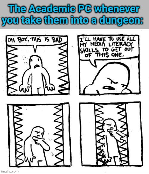 The Academic PC whenever you take them into a dungeon: OH BOY, THIS IS BAD I'LL HAVE TO USE ALL MY MEDIA LITERACY SKILLS TO GET OUT OF THIS ONE. imgflip.com
