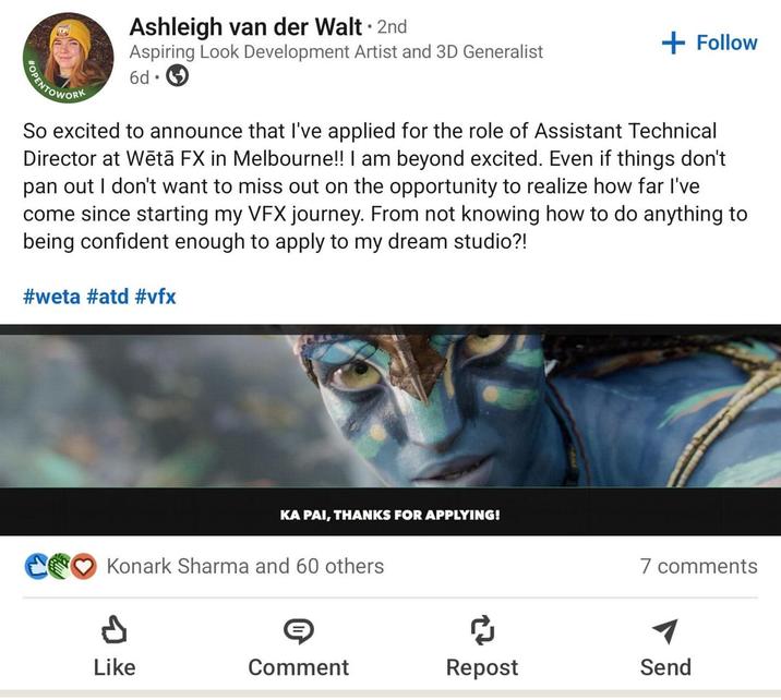 POPENTOWORK Ashleigh van der Walt ⚫ 2nd Aspiring Look Development Artist and 3D Generalist 6d⚫ + Follow So excited to announce that I've applied for the role of Assistant Technical Director at Wētā FX in Melbourne!! I am beyond excited. Even if things don't pan out I don't want to miss out on the opportunity to realize how far I've come since starting my VFX journey. From not knowing how to do anything to being confident enough to apply to my dream studio?! #weta #atd #vfx KA PAI, THANKS FOR APPLYING! Konark Sharma and 60 others 7 comments d ៨ Like Comment Repost Send