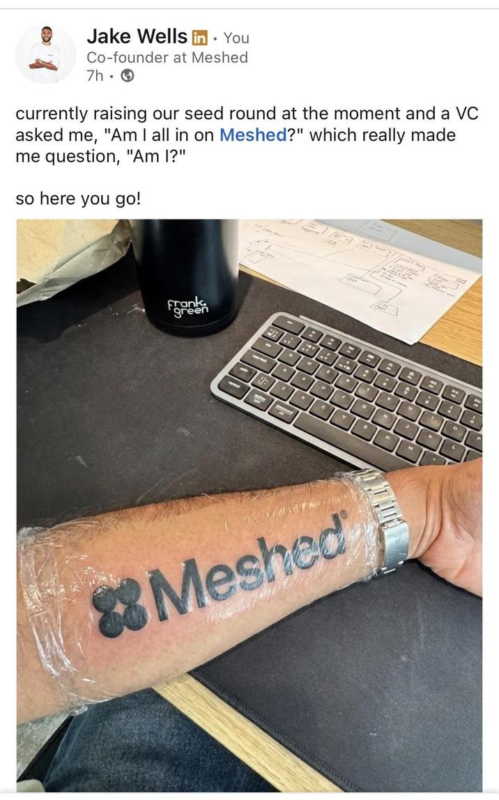 Jake Wells in ⚫ You Co-founder at Meshed 7h. currently raising our seed round at the moment and a VC asked me, "Am I all in on Meshed?" which really made me question, "Am I?" so here you go! Frank green a = " E 0 C о A T Y V a H H V D N M Meshed