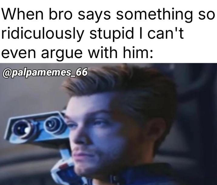 When bro says something so ridiculously stupid I can't even argue with him: @palpamemes_66