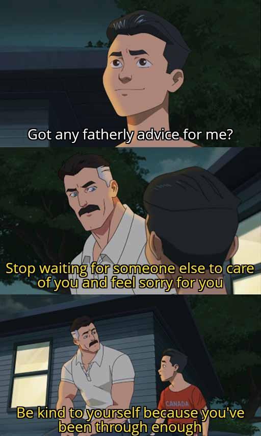 W Got any fatherly advice for me? Stop waiting for someone else to care of you and feel sorry for you CANADA Be kind to yourself because you've been through enough