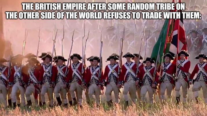 THE BRITISH EMPIRE AFTER SOME RANDOM TRIBE ON THE OTHER SIDE OF THE WORLD REFUSES TO TRADE WITH THEM: imgflip.com